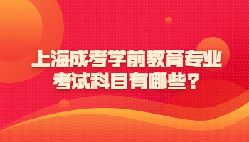 上海成考学前教育专业考试科目有哪些?