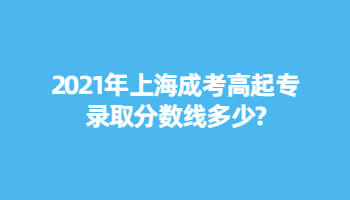 2021年上海成考高起专录取分数线多少?