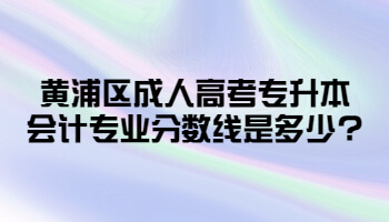 黄浦区成考专升本会计专业分数线是多少?