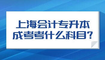 上海会计专升本成考考什么科目?