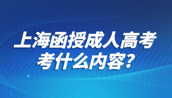 上海函授成考考什么内容?