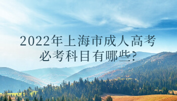 2022年上海市成考必考科目有哪些?