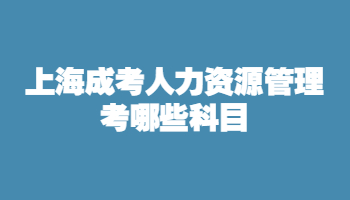 上海成考人力资源管理考哪些科目