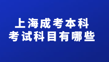 上海成考本科考试科目有哪些?