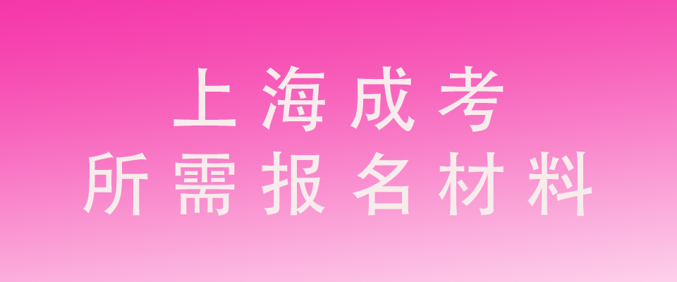 2023年上海成人高考报名需要什么材料